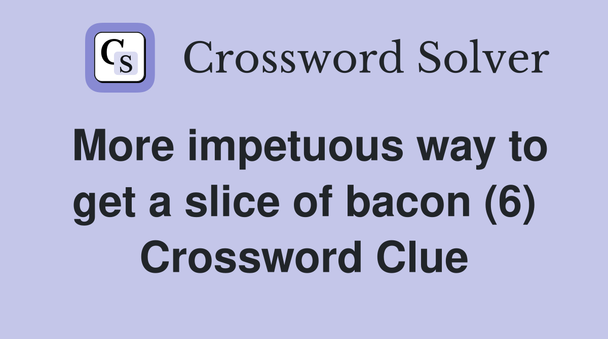 More impetuous way to get a slice of bacon (6) Crossword Clue Answers